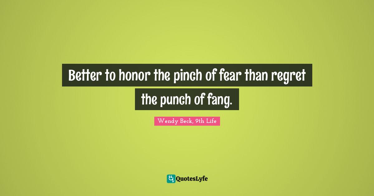 Better to honor the pinch of fear than regret the punch of fang.