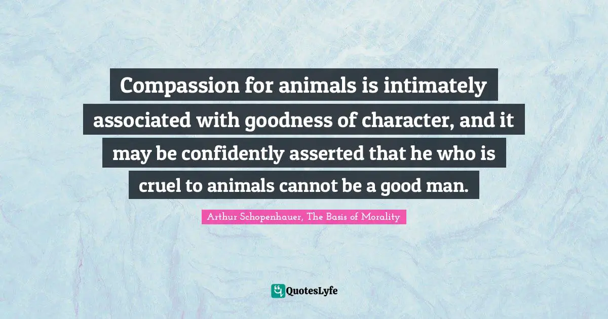 Cruelty Quotes: "Compassion for animals is intimately associated with goodness of character, and it may be confidently asserted that he who is cruel to animals cannot be a good man."