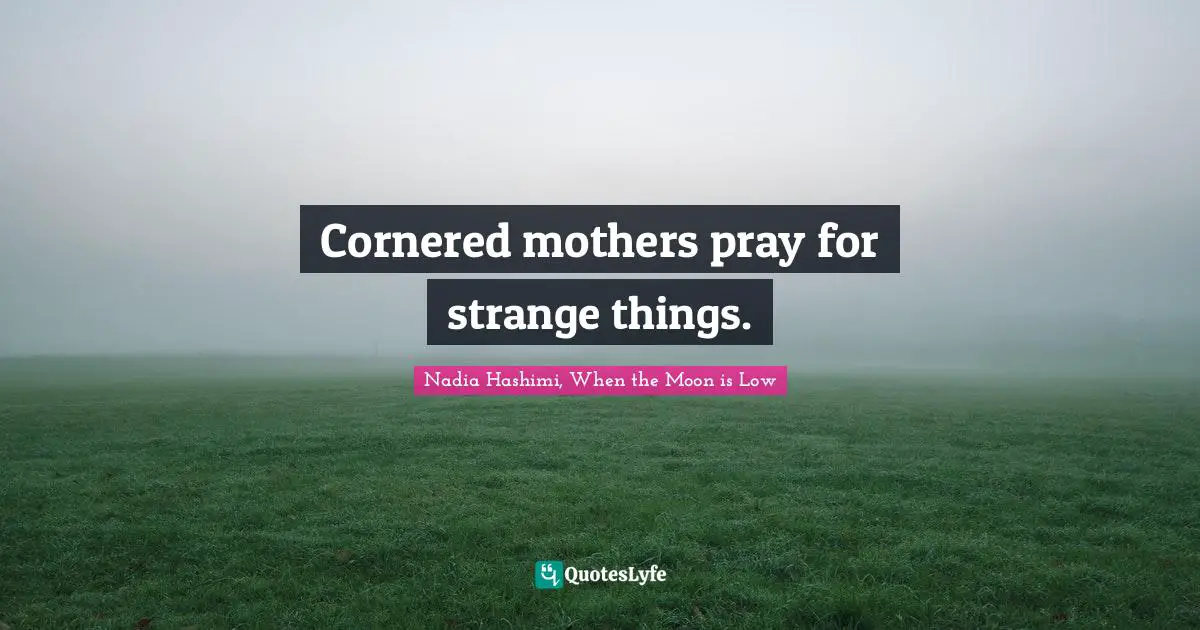Cornered mothers pray for strange things.