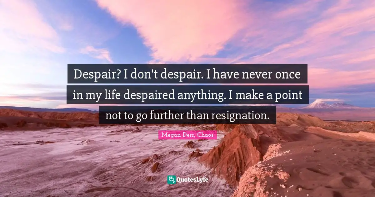 Despair? I don't despair. I have never once in my life despaired anything. I make a point not to go further than resignation.