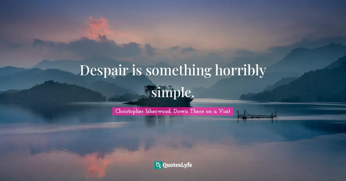 Christopher Isherwood, Down There On A Visit Quotes: "Despair is something horribly simple."
