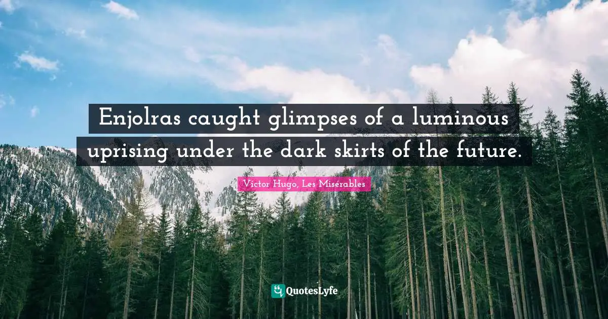 Enjolras caught glimpses of a luminous uprising under the dark skirts of the future.