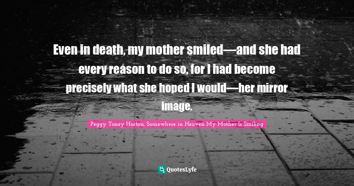 Even in death, my mother smiled—and she had every reason to do so, for I had become precisely what she hoped I would—her mirror image.