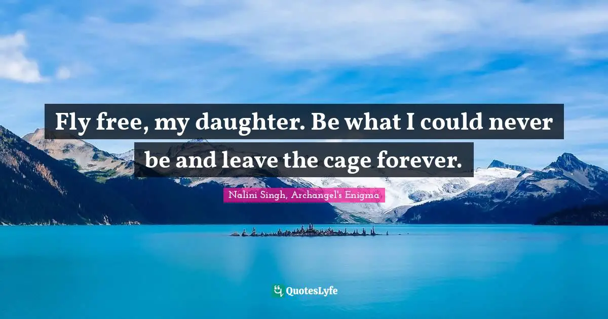 Nalini Singh, Archangel's Enigma Quotes: "Fly free, my daughter. Be what I could never be and leave the cage forever."