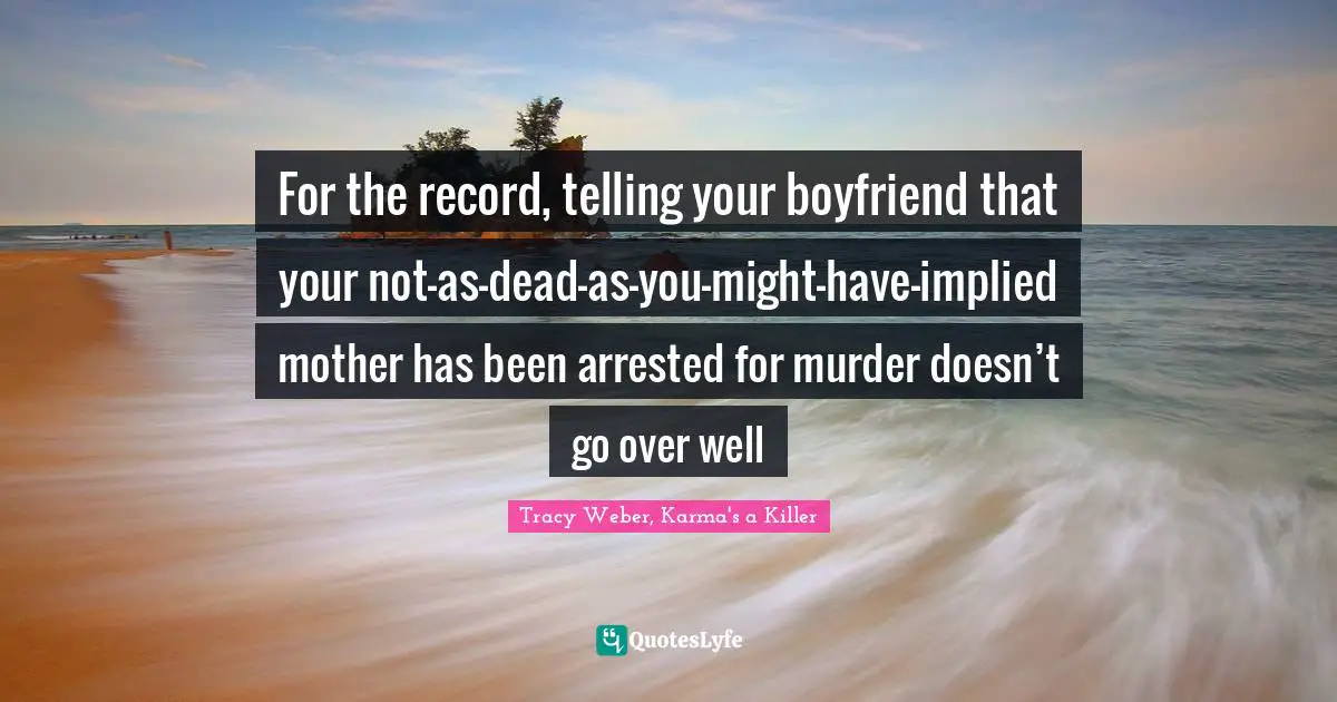 For the record, telling your boyfriend that your not-as-dead-as-you-might-have-implied mother has been arrested for murder doesn’t go over well