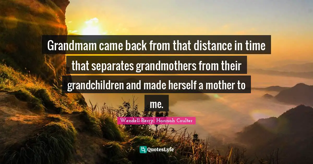 Grandmam came back from that distance in time that separates grandmothers from their grandchildren and made herself a mother to me.