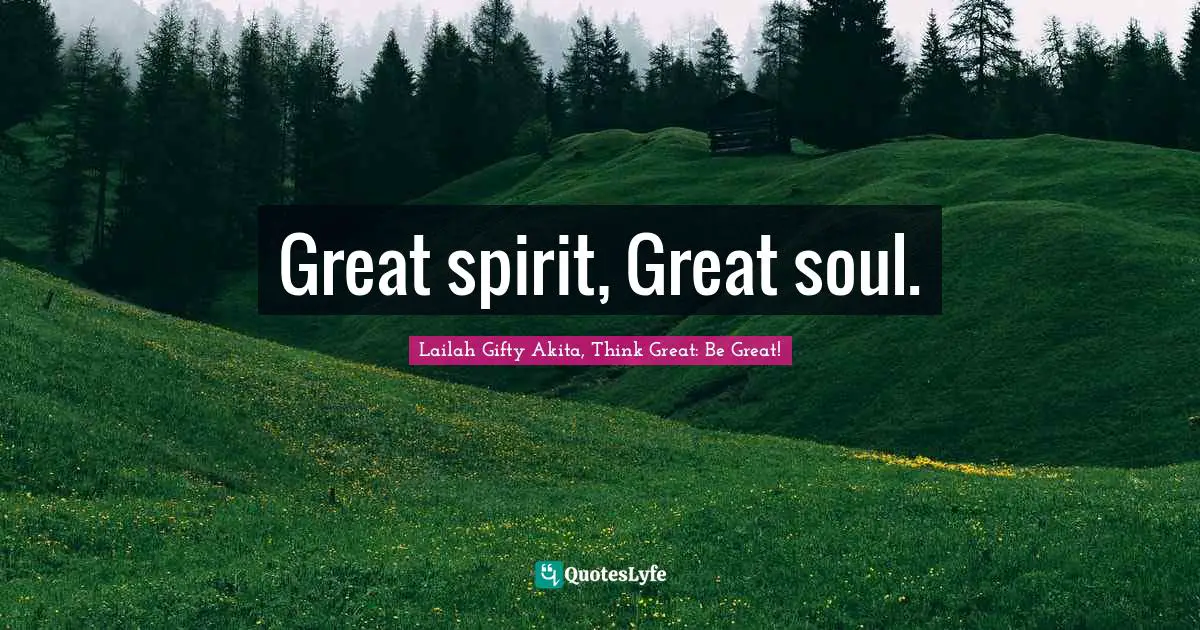Great spirit, Great soul.
