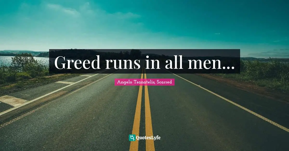 Greed runs in all men...