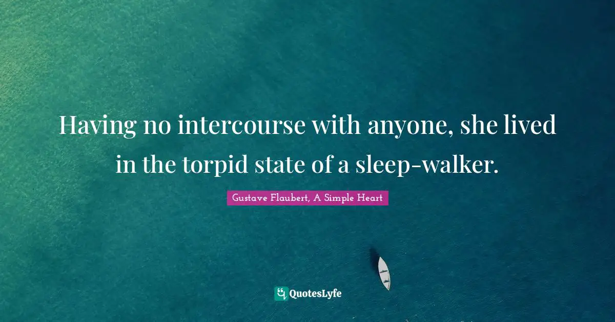 Having no intercourse with anyone, she lived in the torpid state of a sleep-walker.