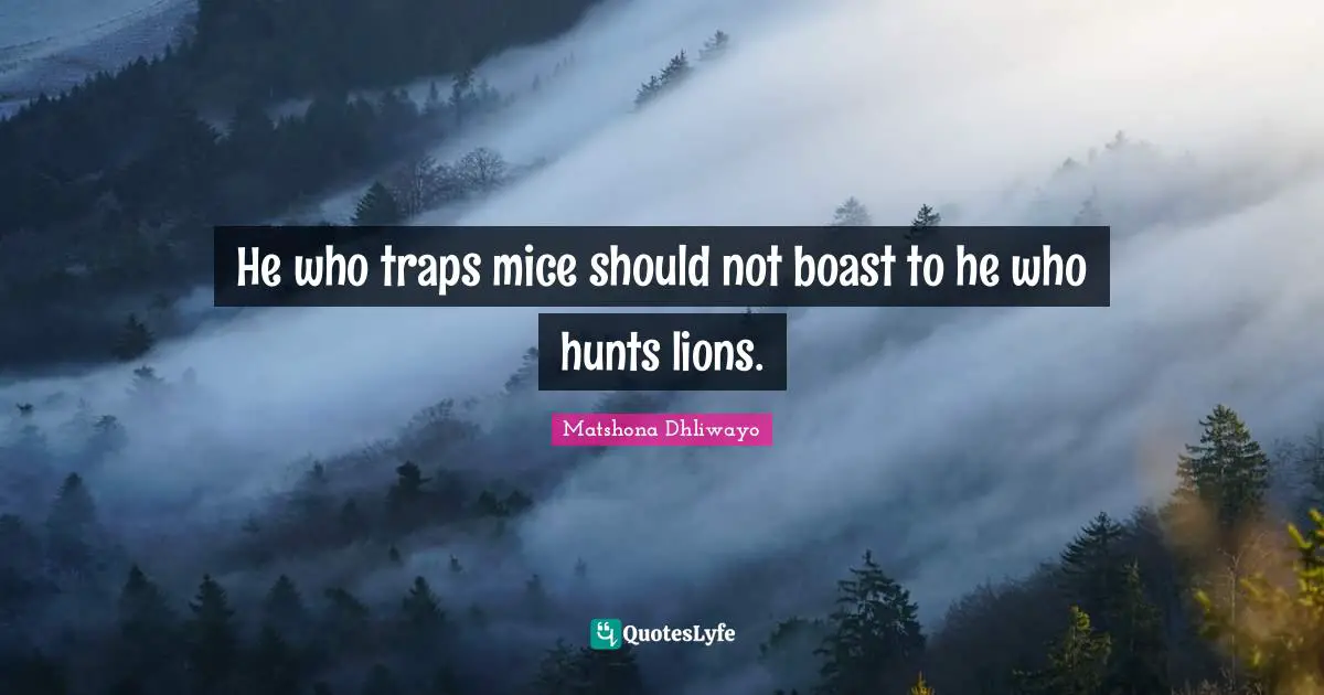 He who traps mice should not boast to he who hunts lions.