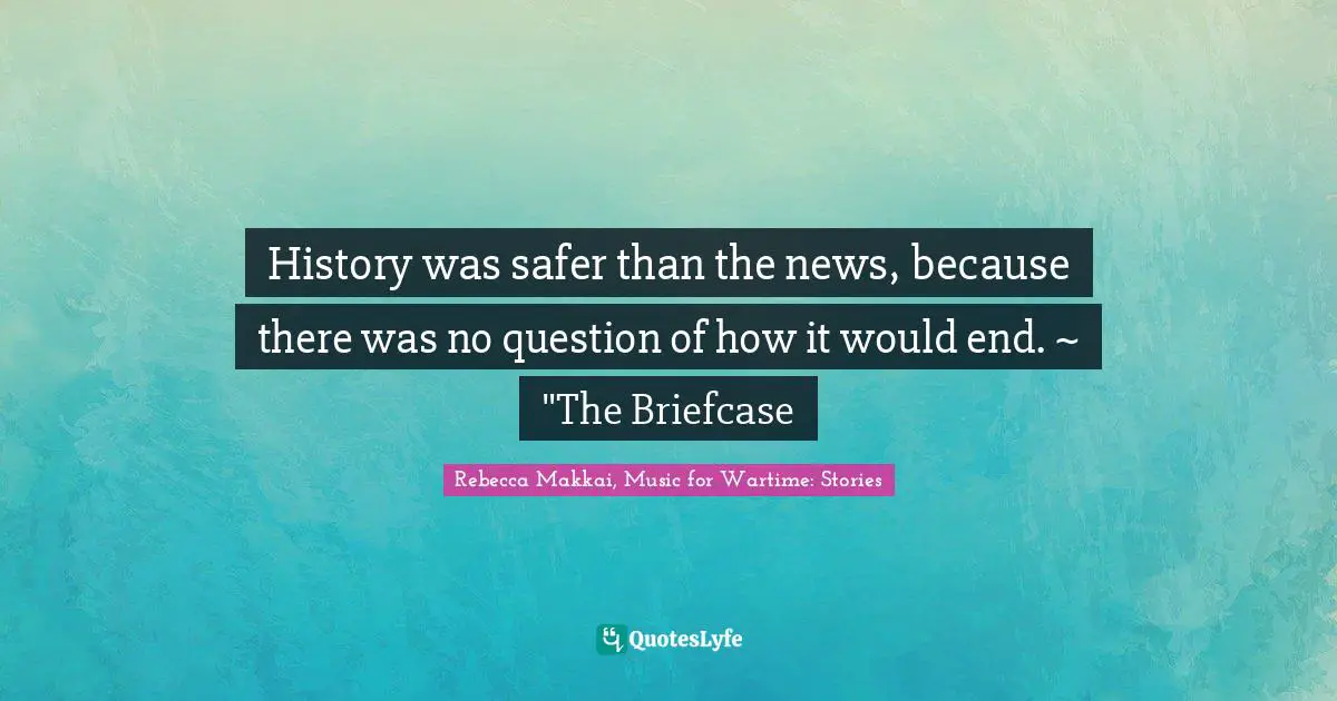 History was safer than the news, because there was no question of how it would end. ~ "The Briefcase