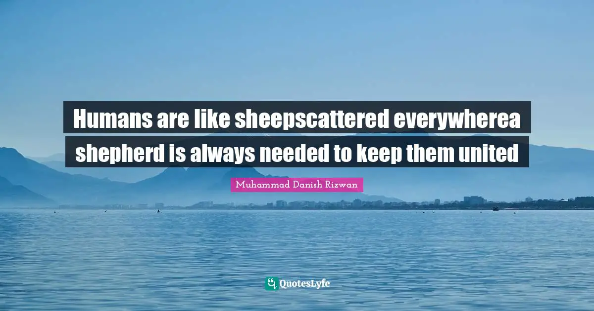Humans are like sheepscattered everywherea shepherd is always needed to keep them united