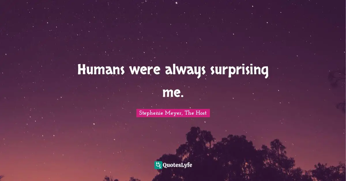 Humans were always surprising me.
