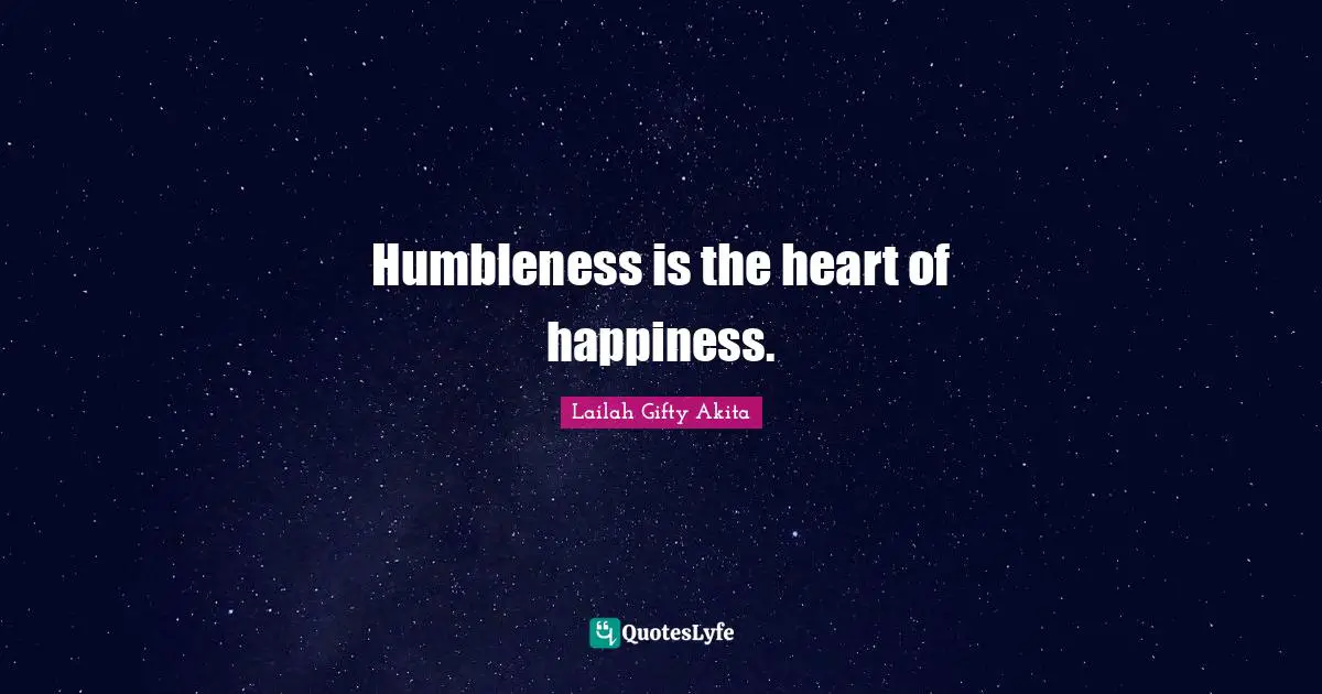 Humbleness is the heart of happiness.