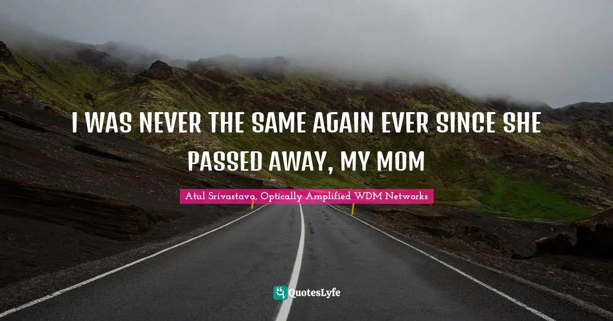 I WAS NEVER THE SAME AGAIN EVER SINCE SHE PASSED AWAY, MY MOM