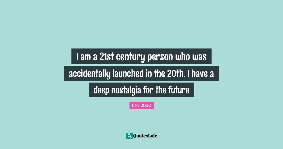 I am a 21st century person who was accidentally launched in the 20th. I have a deep nostalgia for the future