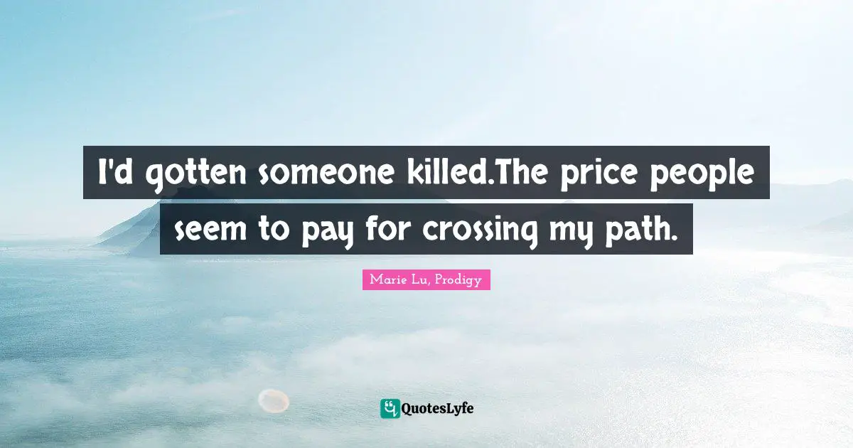 I'd gotten someone killed.The price people seem to pay for crossing my path.