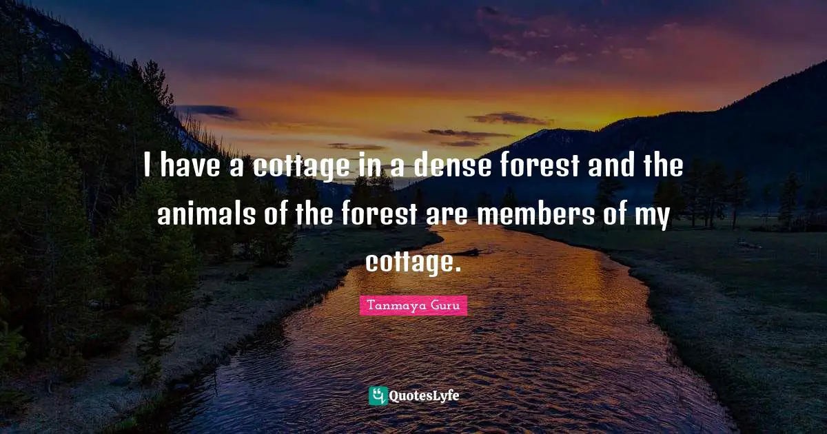 I have a cottage in a dense forest and the animals of the forest are members of my cottage.