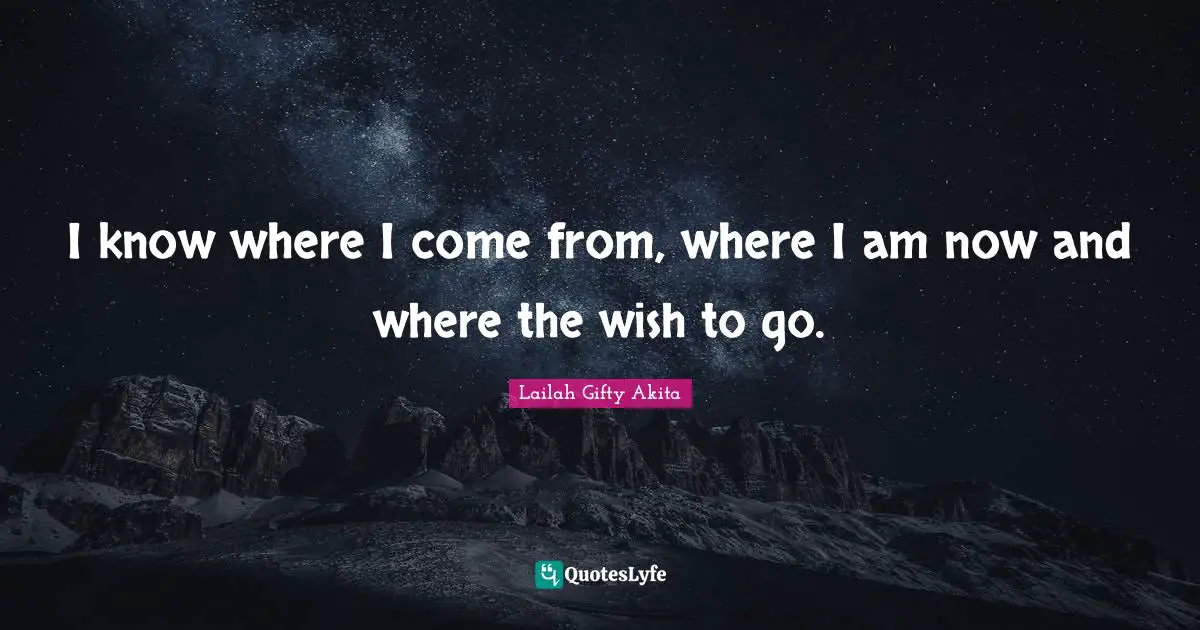 Strong Woman Quotes: "I know where I come from, where I am now and where the wish to go."