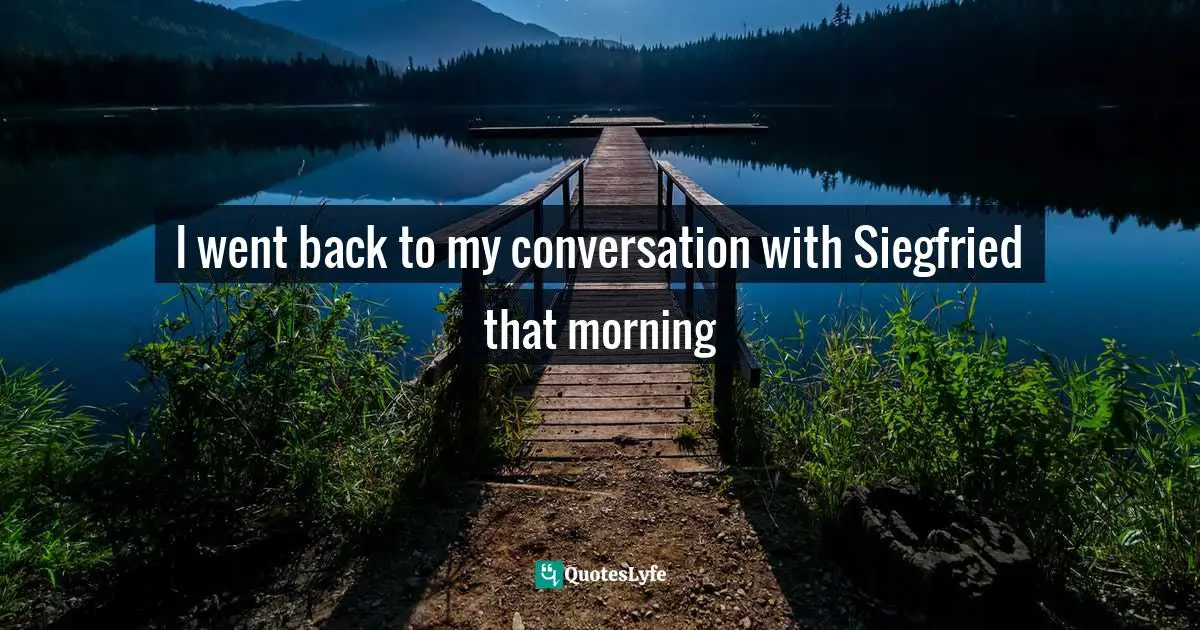 It Is Expected. Quotes: "I went back to my conversation with Siegfried that morning"