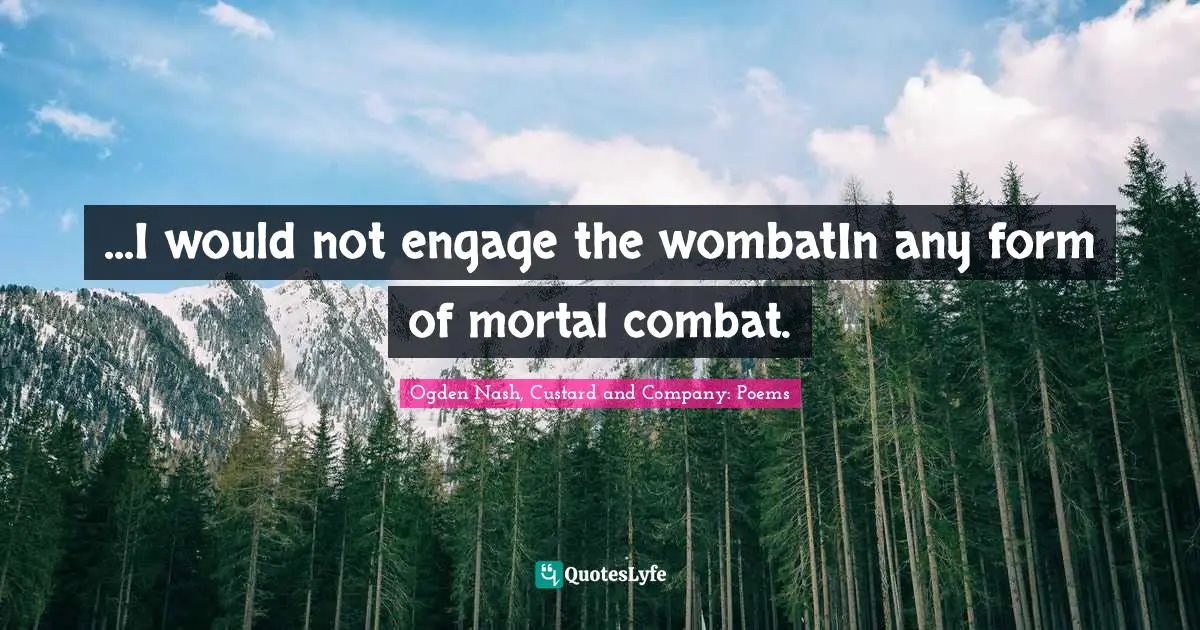 ...I would not engage the wombatIn any form of mortal combat.