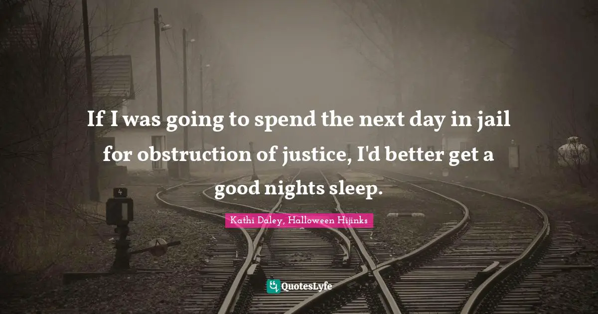 If I was going to spend the next day in jail for obstruction of justice, I'd better get a good nights sleep.