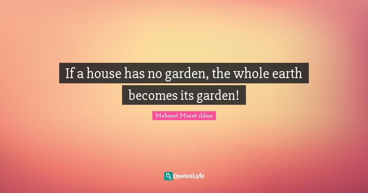 If a house has no garden, the whole earth becomes its garden!