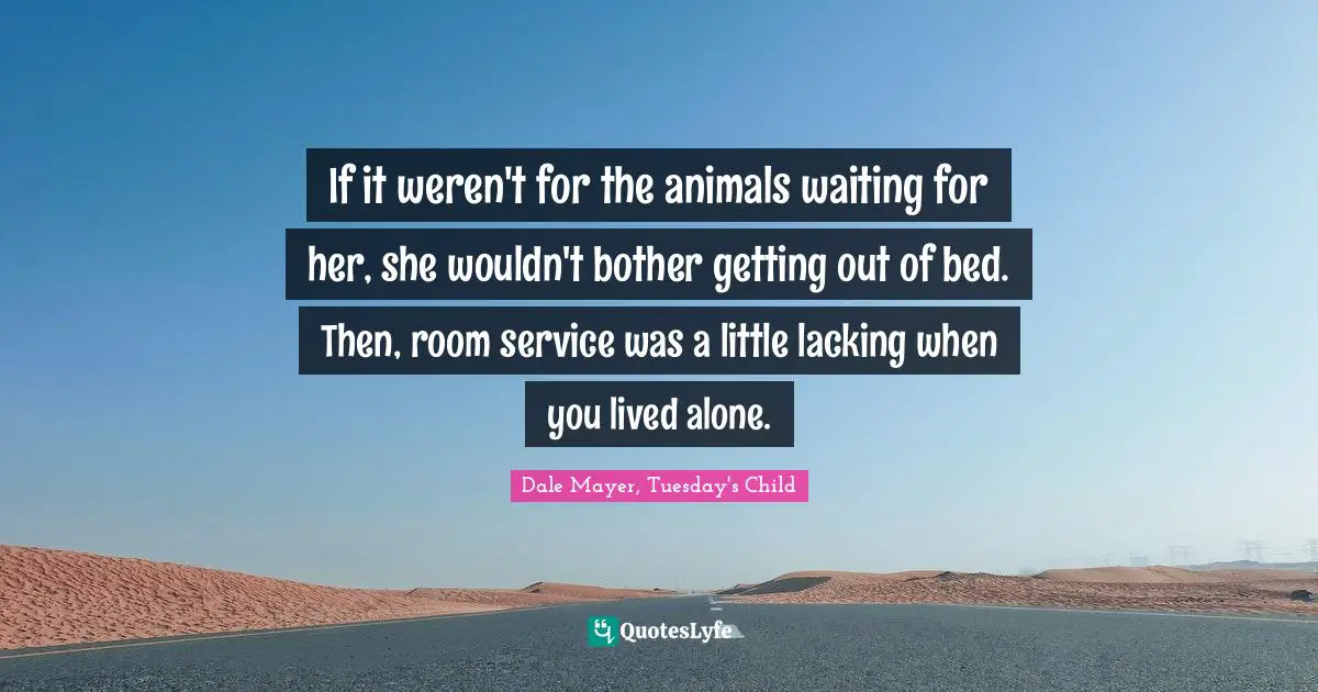 If it weren't for the animals waiting for her, she wouldn't bother getting out of bed. Then, room service was a little lacking when you lived alone.