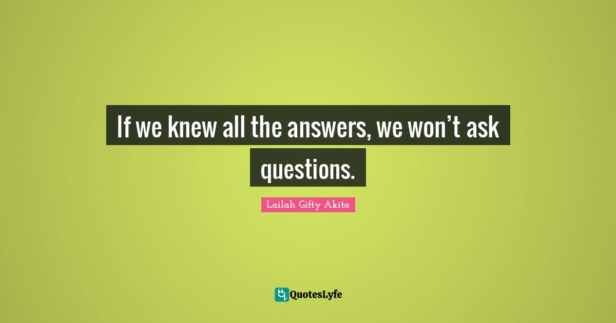 Seeking Answers Quotes: "If we knew all the answers, we won’t ask questions."