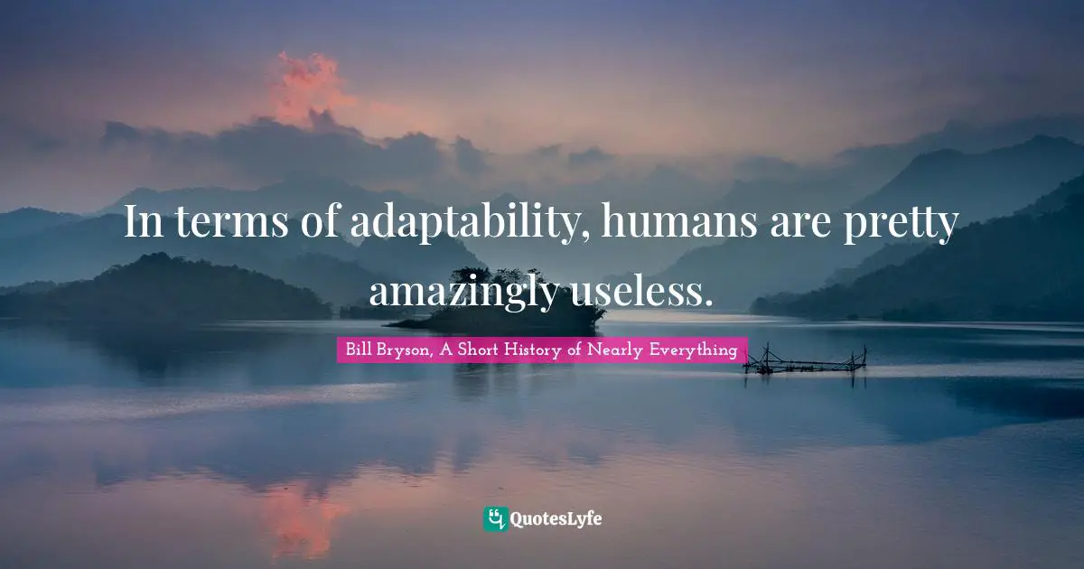 In terms of adaptability, humans are pretty amazingly useless.