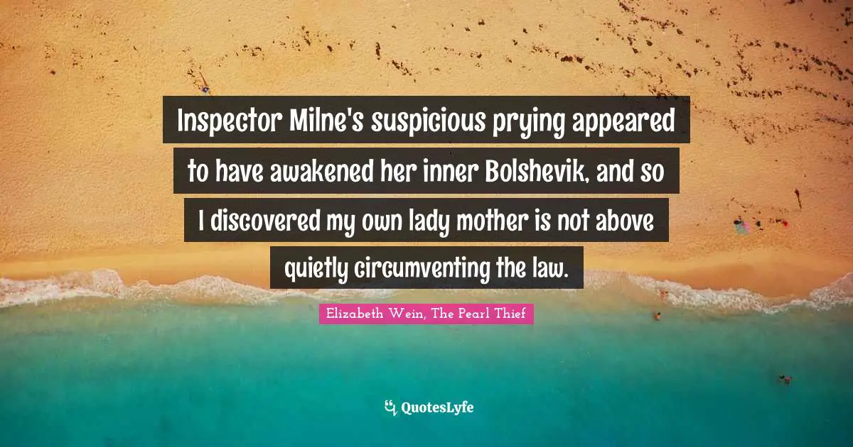 Inspector Milne's suspicious prying appeared to have awakened her inner Bolshevik, and so I discovered my own lady mother is not above quietly circumventing the law.