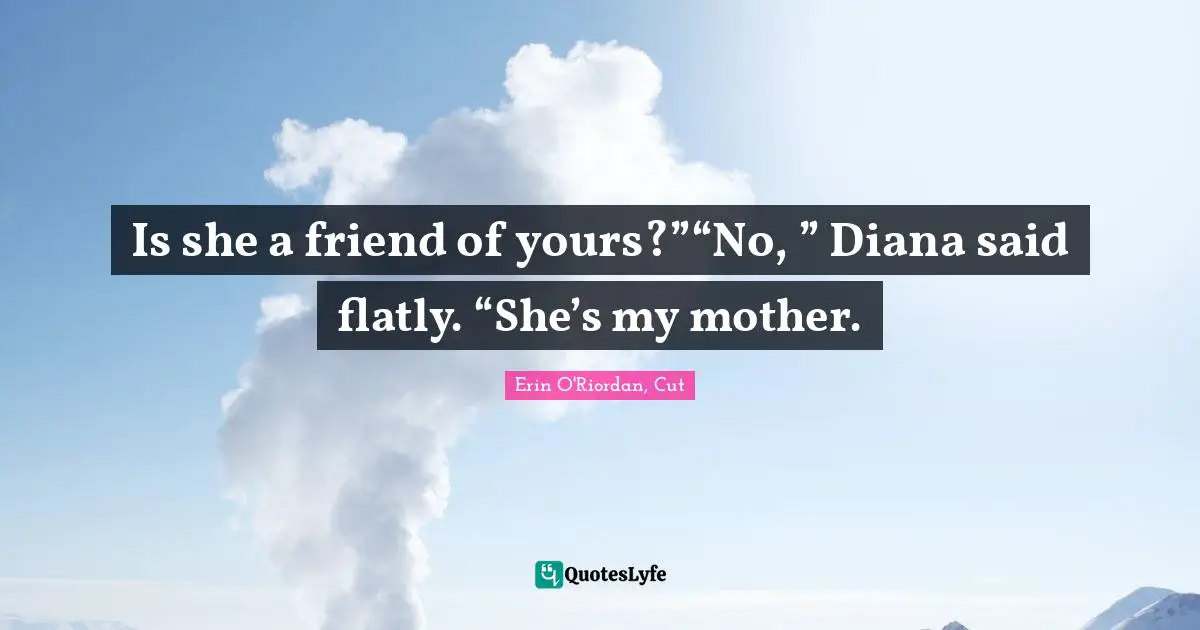Is she a friend of yours?”“No, ” Diana said flatly. “She’s my mother.