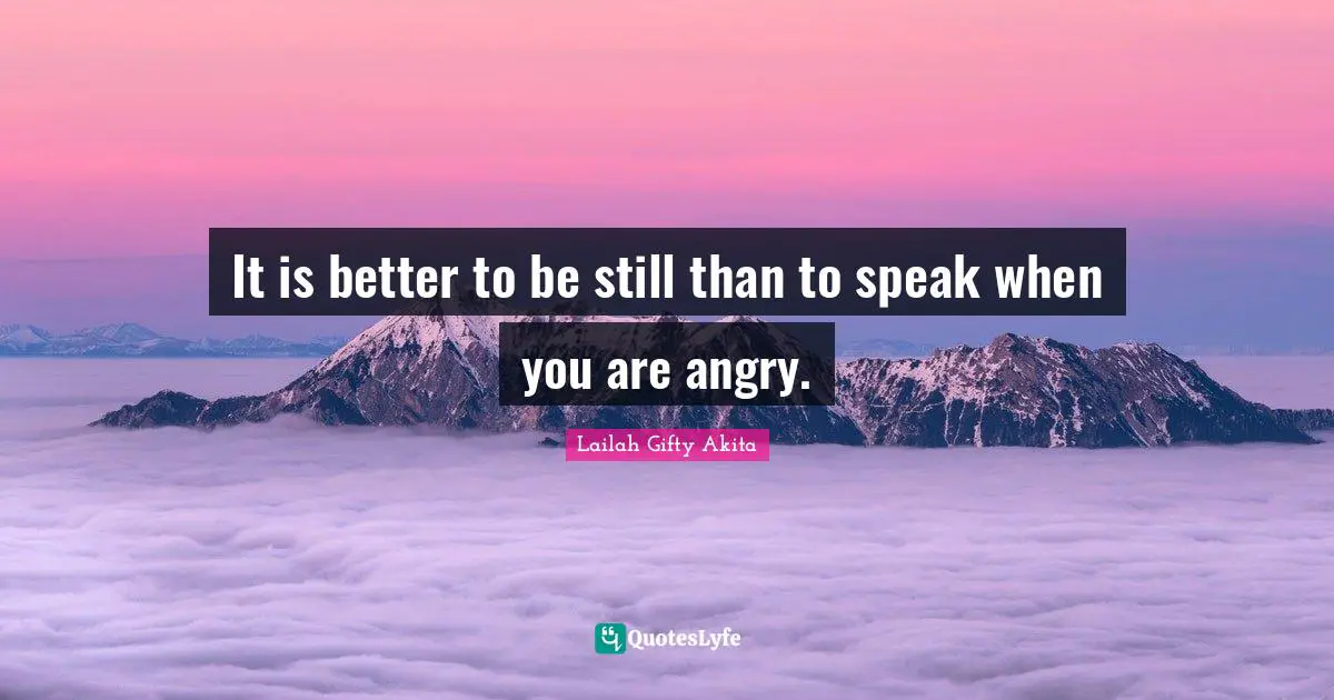 It is better to be still than to speak when you are angry.