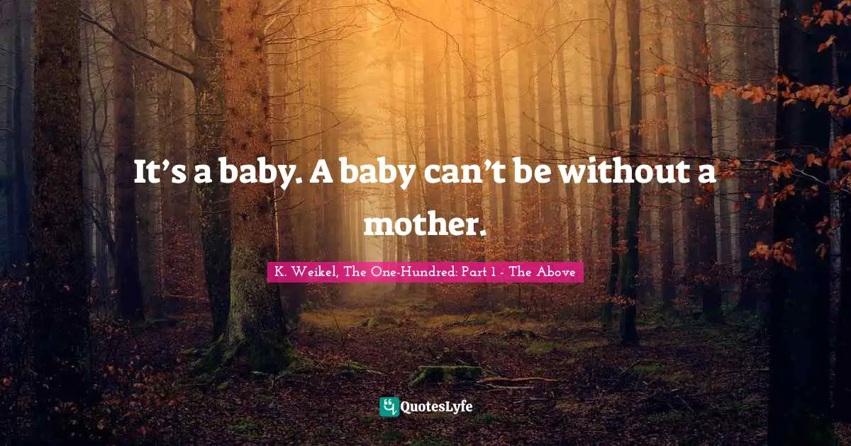 It’s a baby. A baby can’t be without a mother.