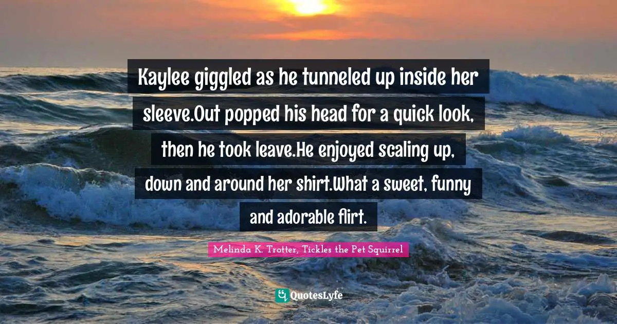 Kaylee giggled as he tunneled up inside her sleeve.Out popped his head for a quick look, then he took leave.He enjoyed scaling up, down and around her shirt.What a sweet, funny and adorable flirt.