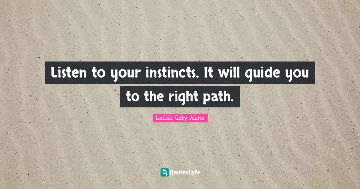Listen to your instincts. It will guide you to the right path.