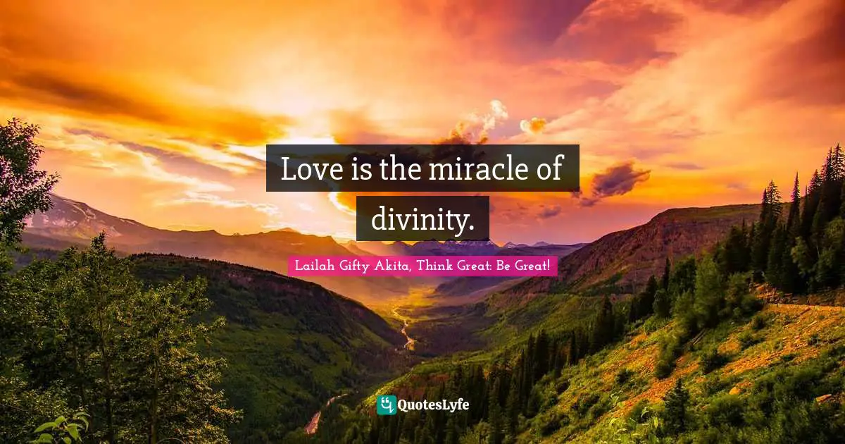 Love is the miracle of divinity.