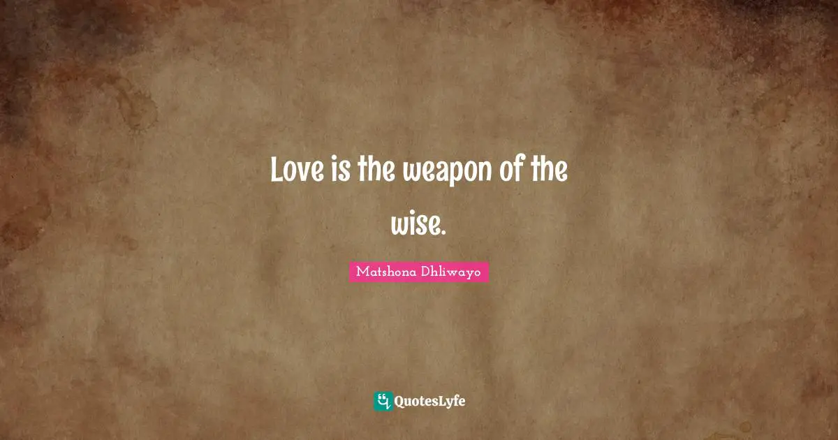 Love is the weapon of the wise.