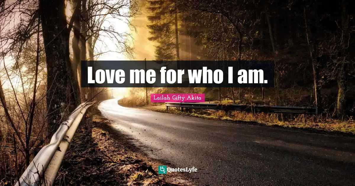 Love me for who I am.