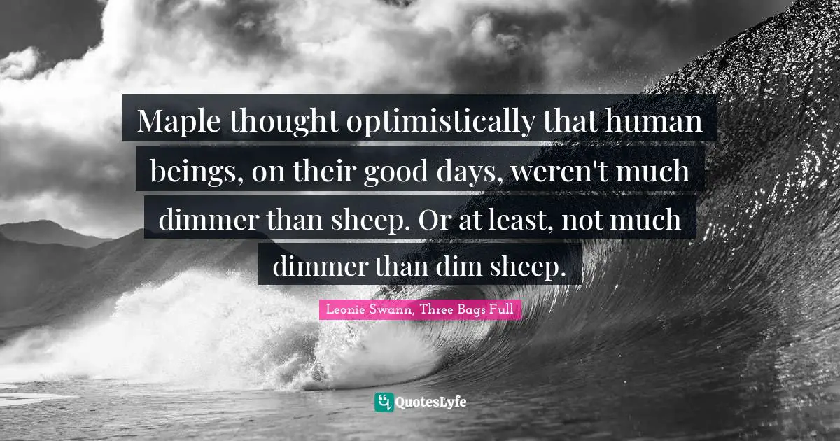 Maple thought optimistically that human beings, on their good days, weren't much dimmer than sheep. Or at least, not much dimmer than dim sheep.