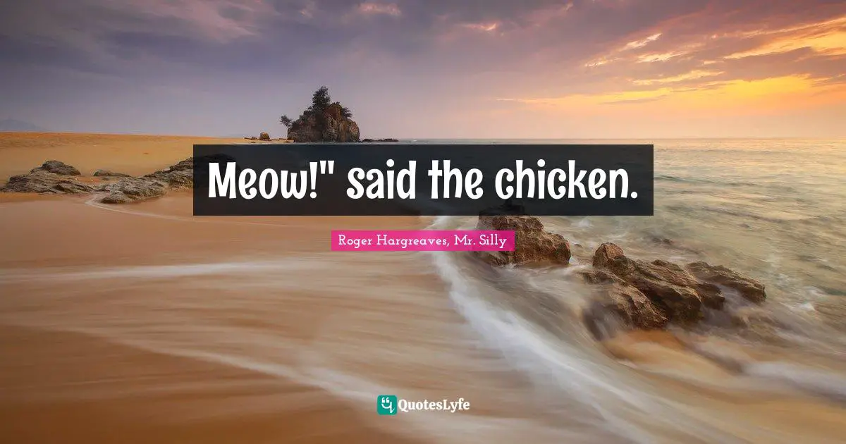 Meow!" said the chicken.