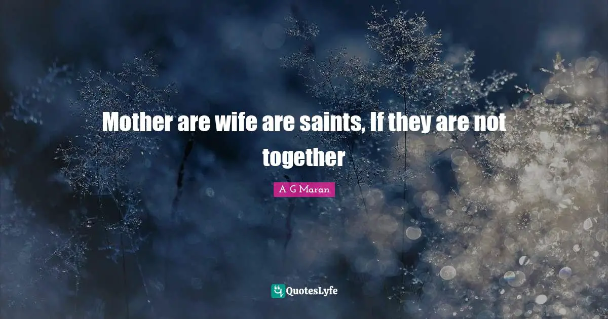 Mother are wife are saints, If they are not together