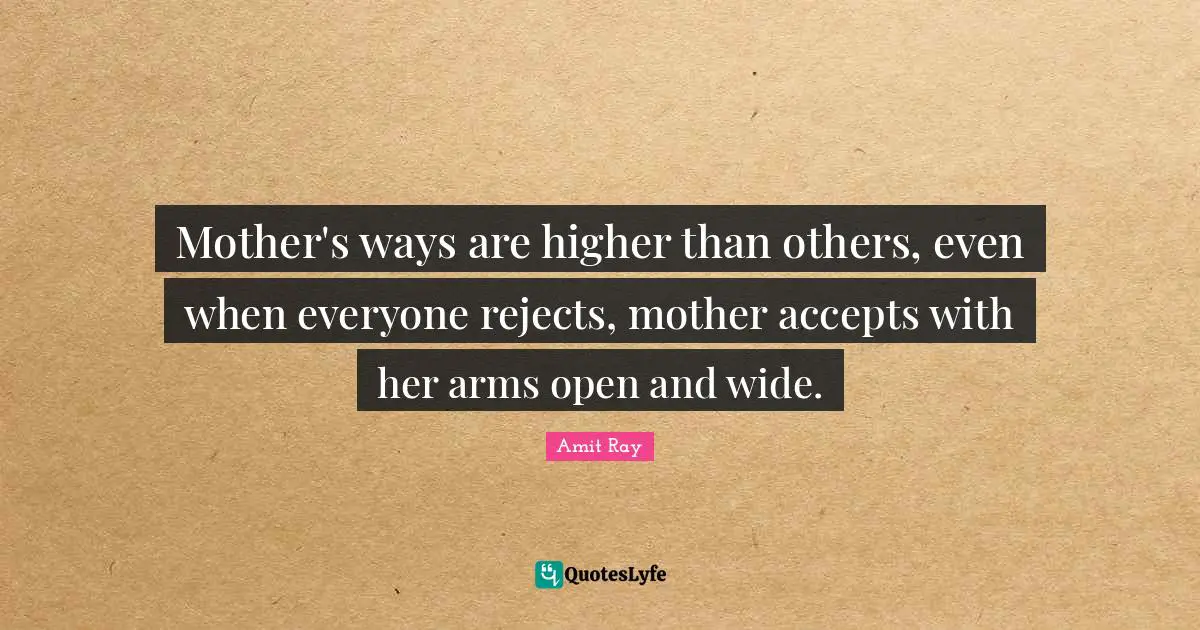 Mother's ways are higher than others, even when everyone rejects, mother accepts with her arms open and wide.