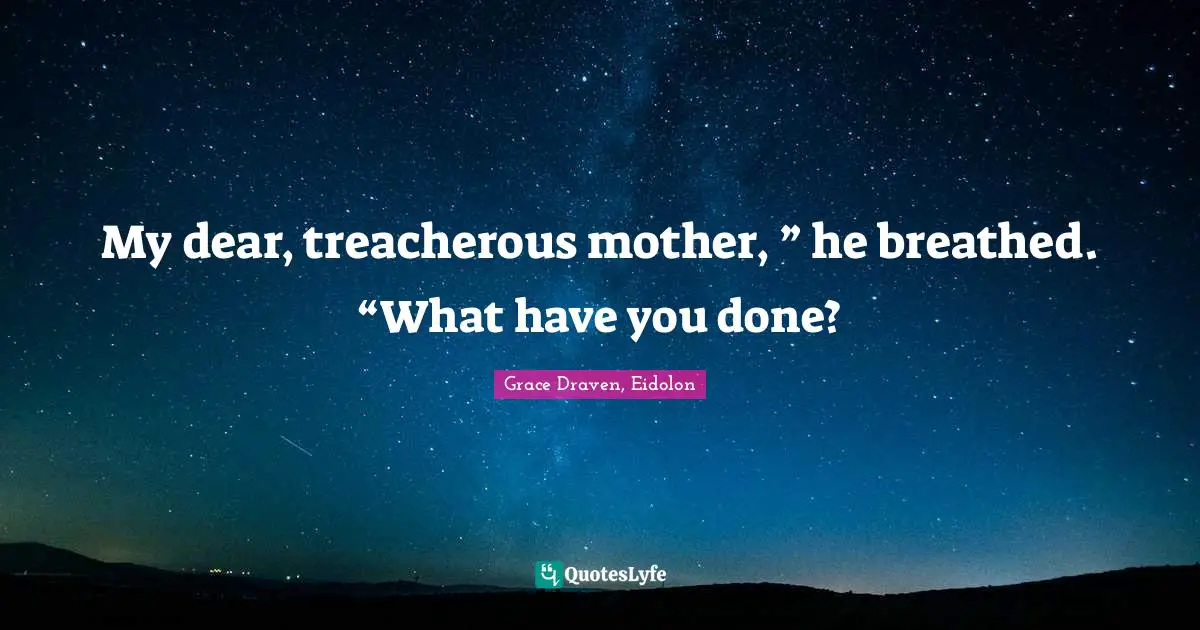 Treacherous Quotes: "My dear, treacherous mother, ” he breathed. “What have you done?"