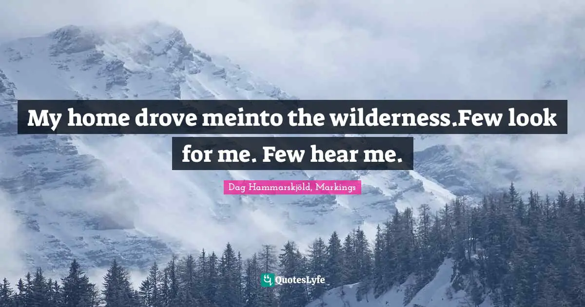 My home drove meinto the wilderness.Few look for me. Few hear me.