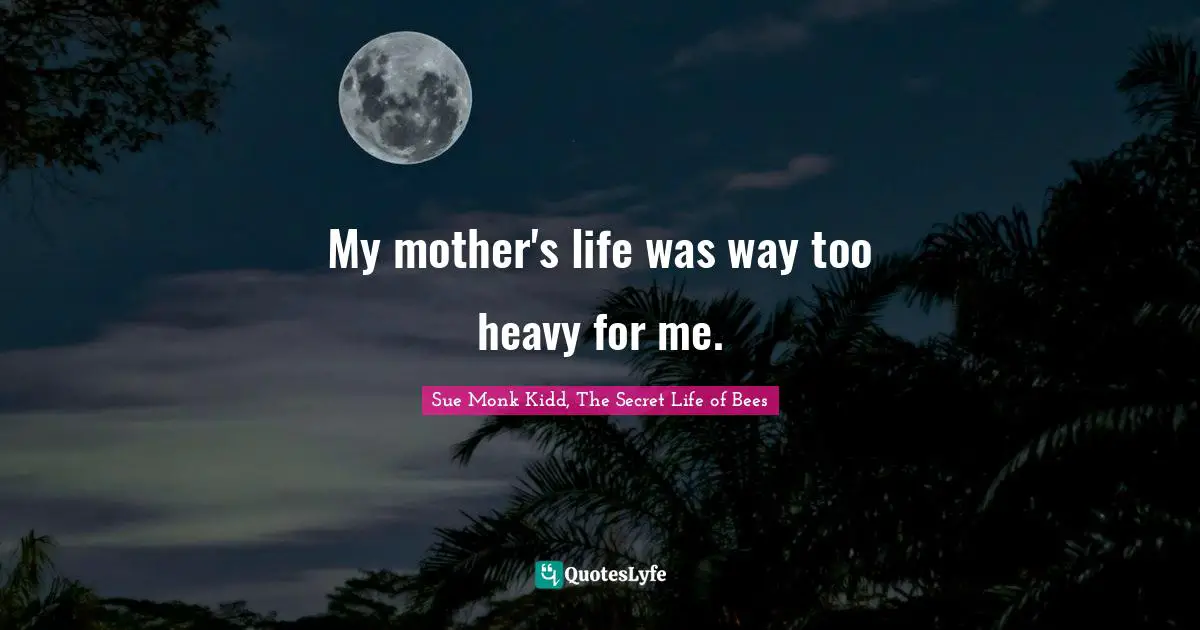 My mother's life was way too heavy for me.