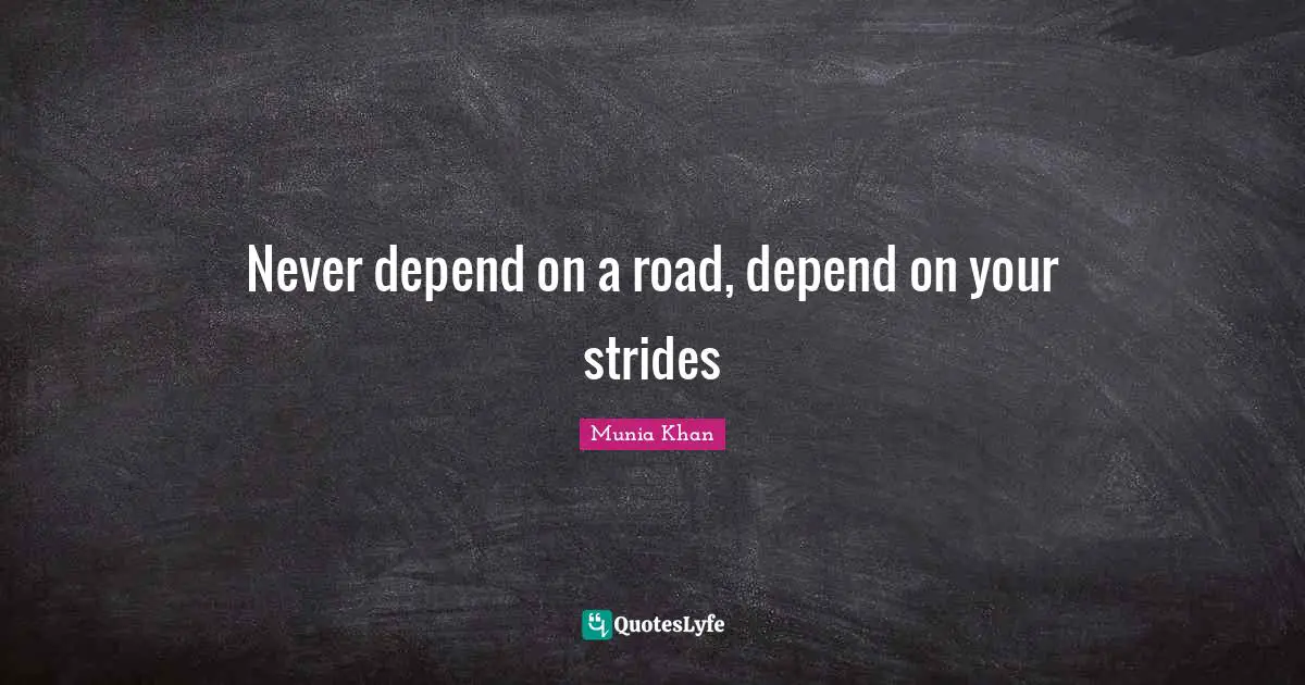 Never depend on a road, depend on your strides