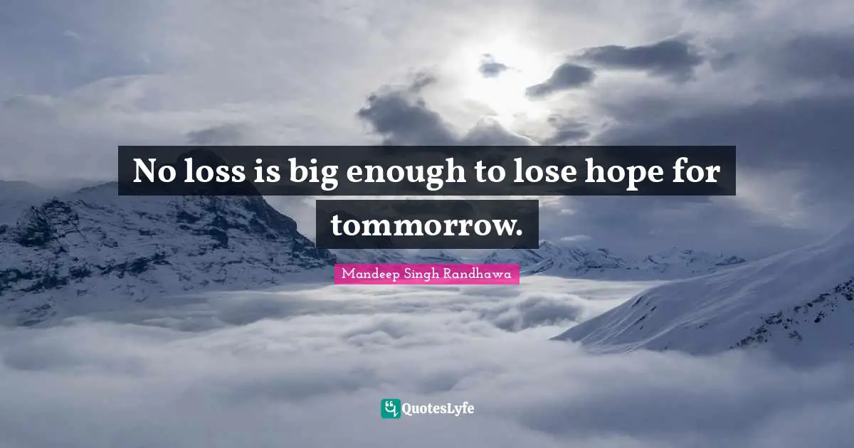 No loss is big enough to lose hope for tommorrow.