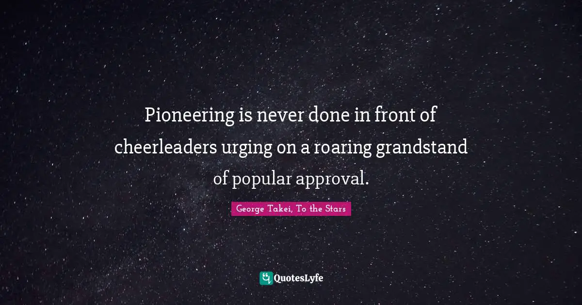 Pioneering is never done in front of cheerleaders urging on a roaring grandstand of popular approval.