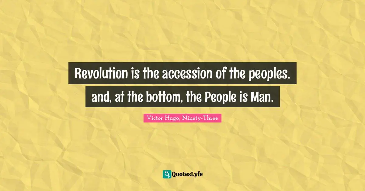 Revolution is the accession of the peoples, and, at the bottom, the People is Man.